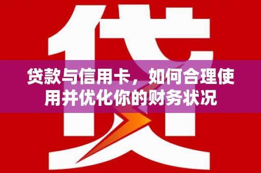大寮贷款与信用卡，如何合理使用并优化你的财务状况