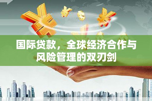 大寮国际贷款，全球经济合作与风险管理的双刃剑