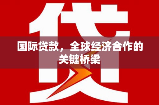 大寮国际贷款，全球经济合作的关键桥梁