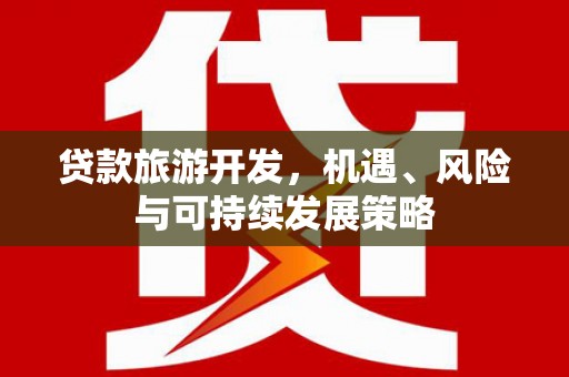 大寮贷款旅游开发，机遇、风险与可持续发展策略