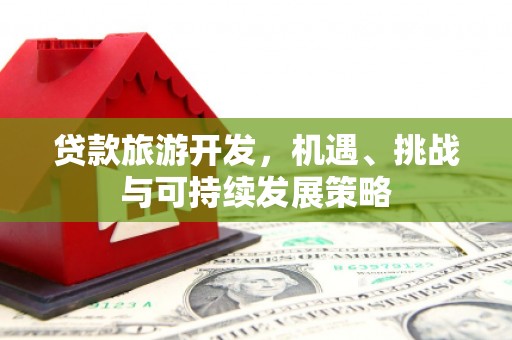 大寮贷款旅游开发，机遇、挑战与可持续发展策略