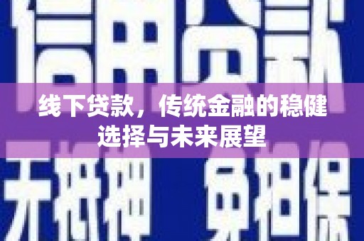 大寮线下贷款，传统金融的稳健选择与未来展望