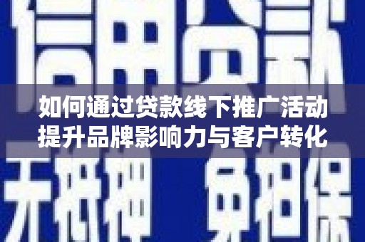 大寮如何通过贷款线下推广活动提升品牌影响力与客户转化率