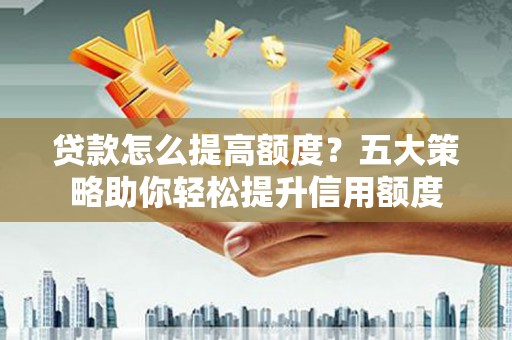 大寮贷款怎么提高额度？五大策略助你轻松提升信用额度