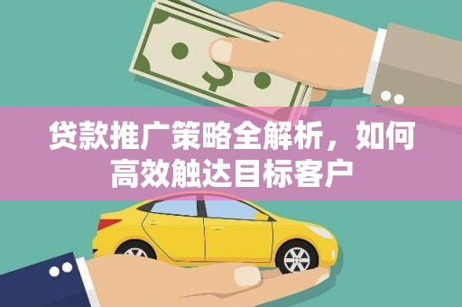 大寮贷款推广策略全解析，如何高效触达目标客户