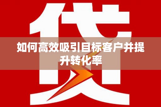大寮如何高效吸引目标客户并提升转化率