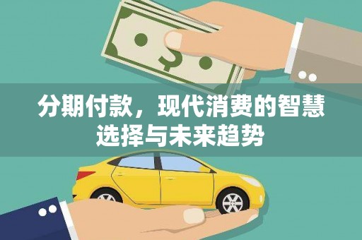 大寮分期付款，现代消费的智慧选择与未来趋势