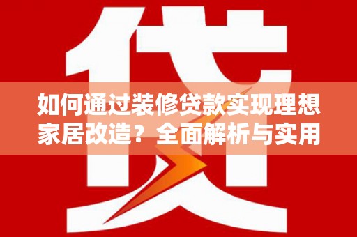 大寮如何通过装修贷款实现理想家居改造？全面解析与实用指南