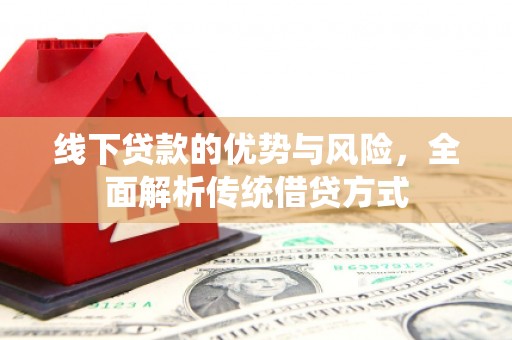 大寮线下贷款的优势与风险，全面解析传统借贷方式