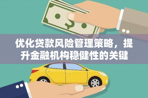 大寮优化贷款风险管理策略，提升金融机构稳健性的关键