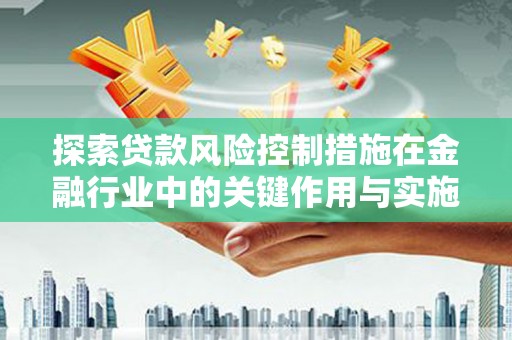 大寮探索贷款风险控制措施在金融行业中的关键作用与实施策略
