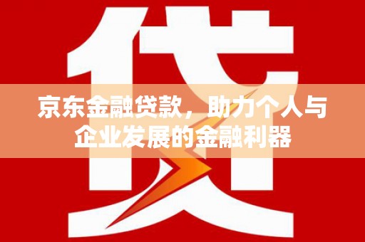 大寮京东金融贷款，助力个人与企业发展的金融利器