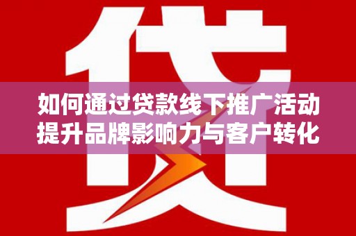 大寮如何通过贷款线下推广活动提升品牌影响力与客户转化率