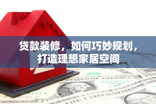 大寮贷款装修，如何巧妙规划，打造理想家居空间