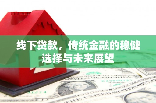 大寮线下贷款，传统金融的稳健选择与未来展望