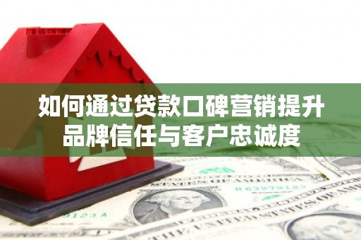 大寮如何通过贷款口碑营销提升品牌信任与客户忠诚度