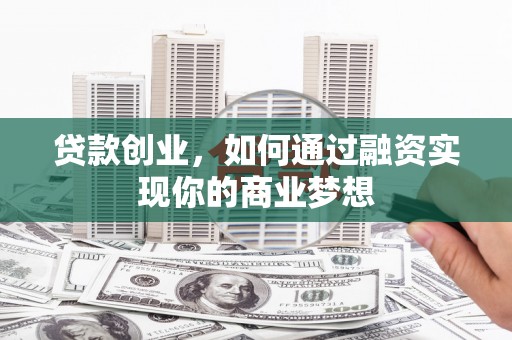 大寮贷款创业，如何通过融资实现你的商业梦想