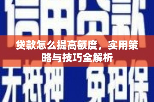 大寮贷款怎么提高额度，实用策略与技巧全解析