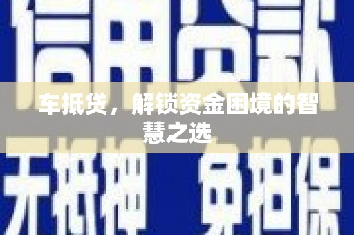 大寮车抵贷，解锁资金困境的智慧之选