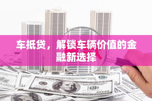 大寮车抵贷，解锁车辆价值的金融新选择