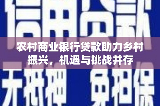 大寮农村商业银行贷款助力乡村振兴，机遇与挑战并存