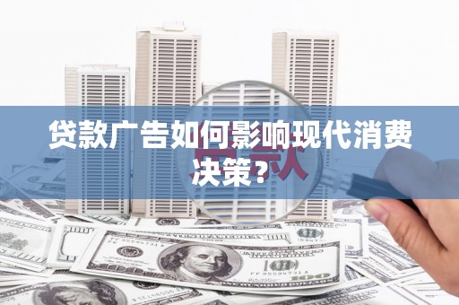 大寮贷款广告如何影响现代消费决策？