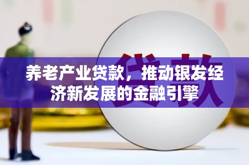 大寮养老产业贷款，推动银发经济新发展的金融引擎