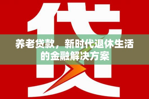 大寮养老贷款，新时代退休生活的金融解决方案