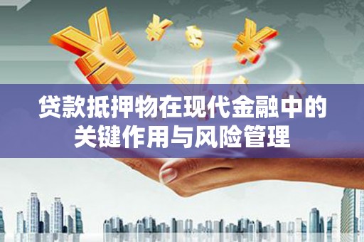 大寮贷款抵押物在现代金融中的关键作用与风险管理