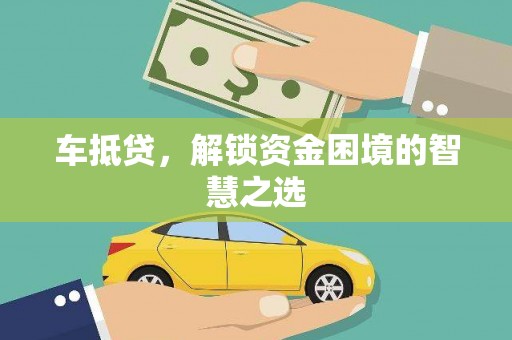 大寮车抵贷，解锁资金困境的智慧之选