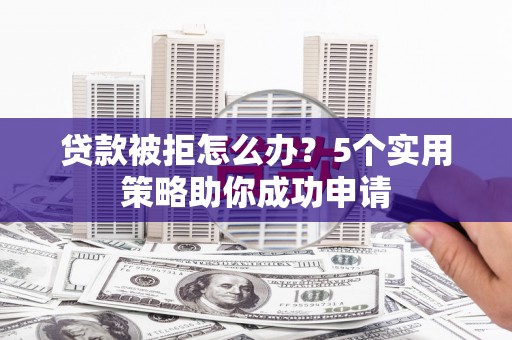 大寮贷款被拒怎么办？5个实用策略助你成功申请