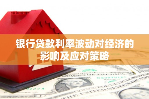 大寮银行贷款利率波动对经济的影响及应对策略