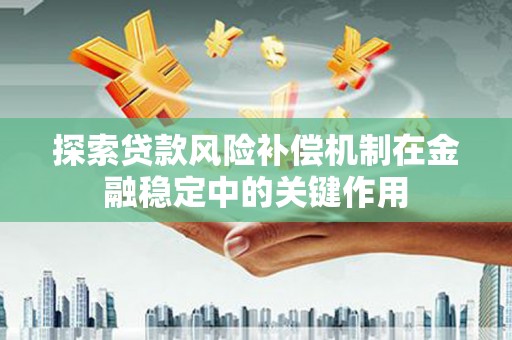 大寮探索贷款风险补偿机制在金融稳定中的关键作用