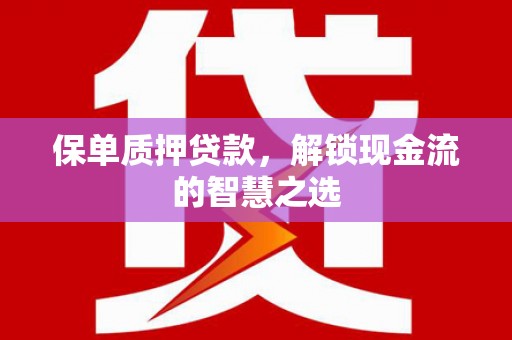 大寮保单质押贷款，解锁现金流的智慧之选