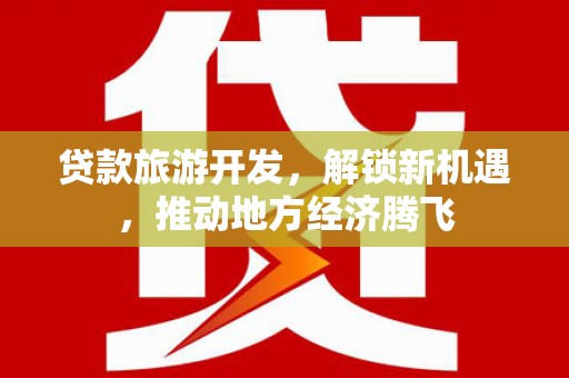 大寮贷款旅游开发，解锁新机遇，推动地方经济腾飞