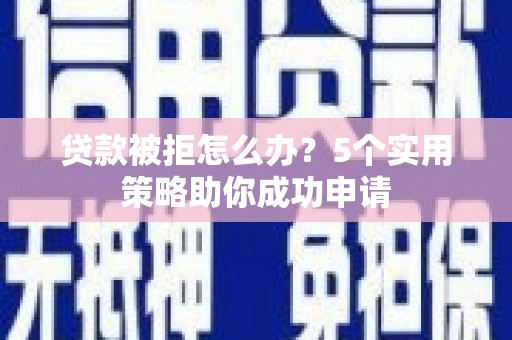 大寮贷款被拒怎么办？5个实用策略助你成功申请