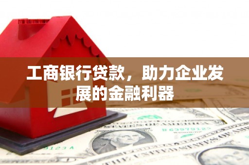 大寮工商银行贷款，助力企业发展的金融利器