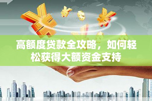大寮高额度贷款全攻略，如何轻松获得大额资金支持