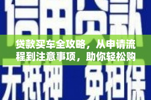 大寮贷款买车全攻略，从申请流程到注意事项，助你轻松购车