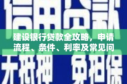 大寮建设银行贷款全攻略，申请流程、条件、利率及常见问题解答
