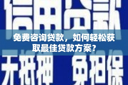 大寮免费咨询贷款，如何轻松获取最佳贷款方案？